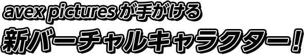 avex picturesが手がける新バーチャルキャラクター！