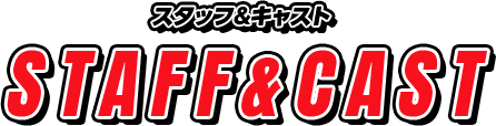 スタッフ&キャスト STAFF&CAST